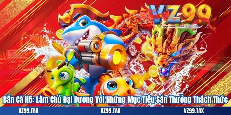 Bắn Cá H5: Làm Chủ Đại Dương Với Những Mục Tiêu Săn Thưởng Thách Thức