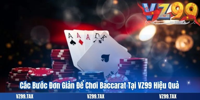 Các Bước Đơn Giản Để Chơi Baccarat Tại VZ99 Hiệu Quả