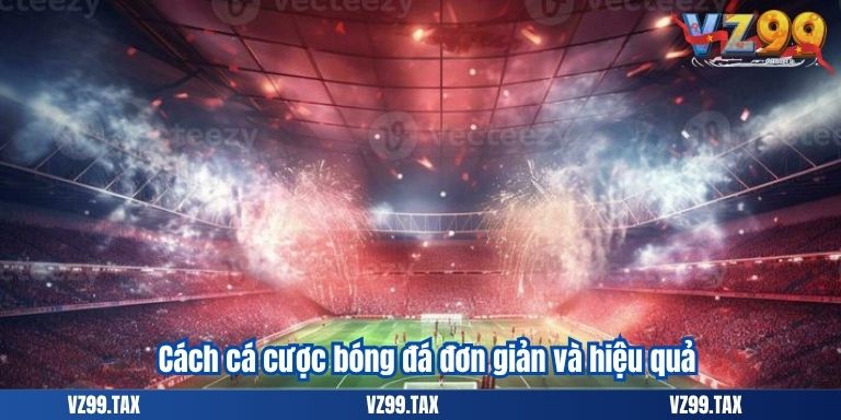 Cách cá cược bóng đá đơn giản và hiệu quả