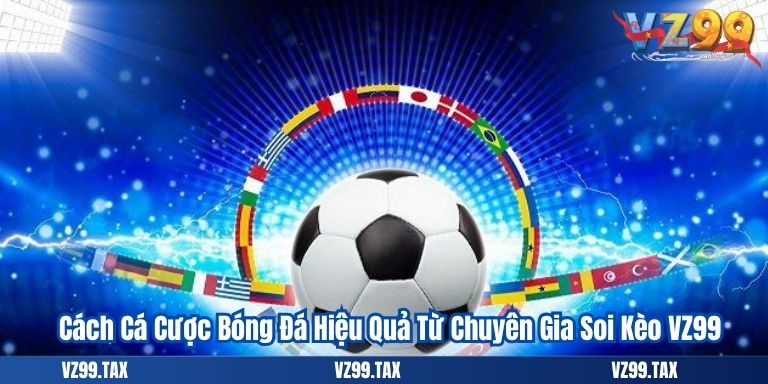 Cách Cá Cược Bóng Đá Hiệu Quả Từ Chuyên Gia Soi Kèo VZ99
