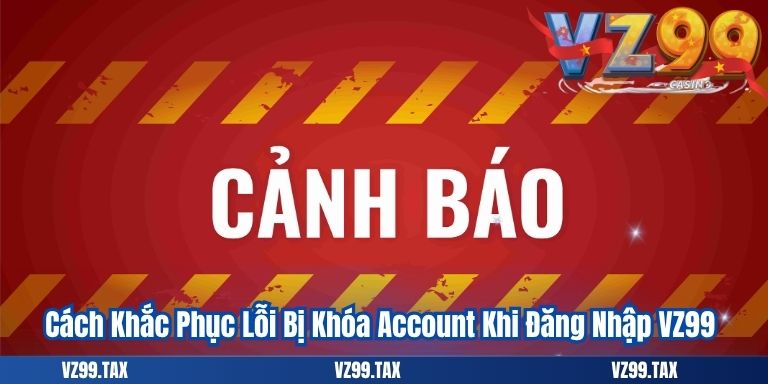 Cách Khắc Phục Lỗi Bị Khóa Account Khi Đăng Nhập VZ99