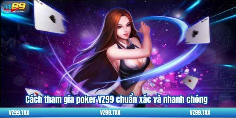 Cách tham gia poker VZ99 chuẩn xác và nhanh chóng
