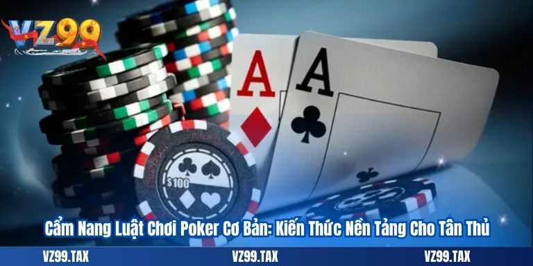 Luật Chơi Poker online Cơ Bản: Kiến Thức Nền Tảng Cho Tân Thủ