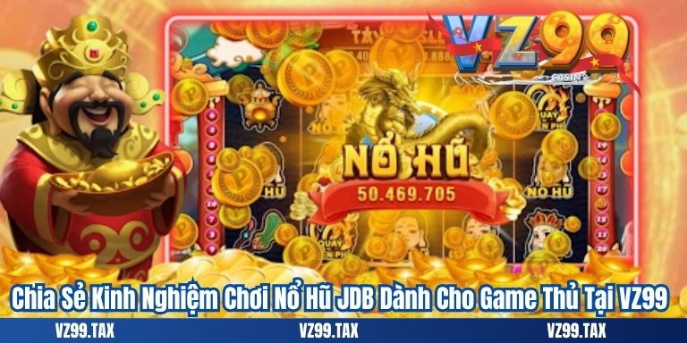 Chia Sẻ Kinh Nghiệm Chơi Nổ Hũ JDB Dành Cho Game Thủ Tại VZ99