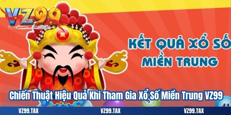 Chiến Thuật Hiệu Quả Khi Tham Gia Xổ Số Miền Trung VZ99