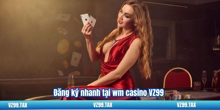 Đăng ký nhanh tại wm casino VZ99