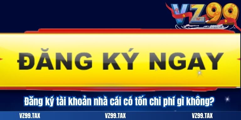 Đăng ký tài khoản nhà cái có tốn chi phí gì không?