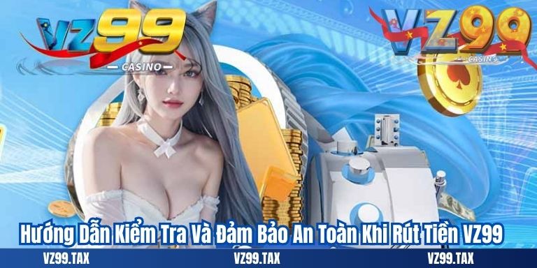 Hướng Dẫn Kiểm Tra Và Đảm Bảo An Toàn Khi Rút Tiền VZ99