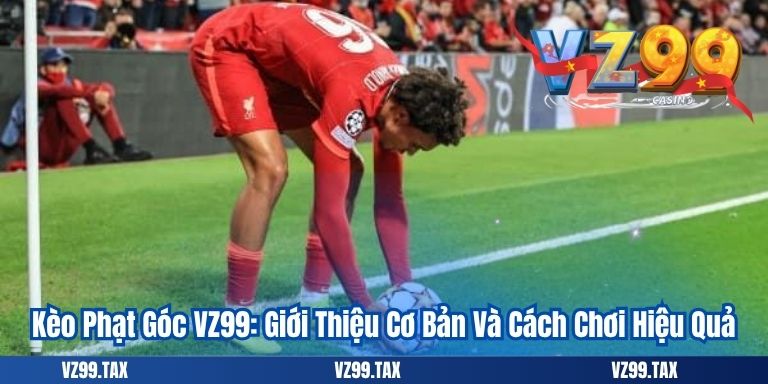 Kèo Phạt Góc VZ99: Giới Thiệu Cơ Bản Và Cách Chơi Hiệu Quả