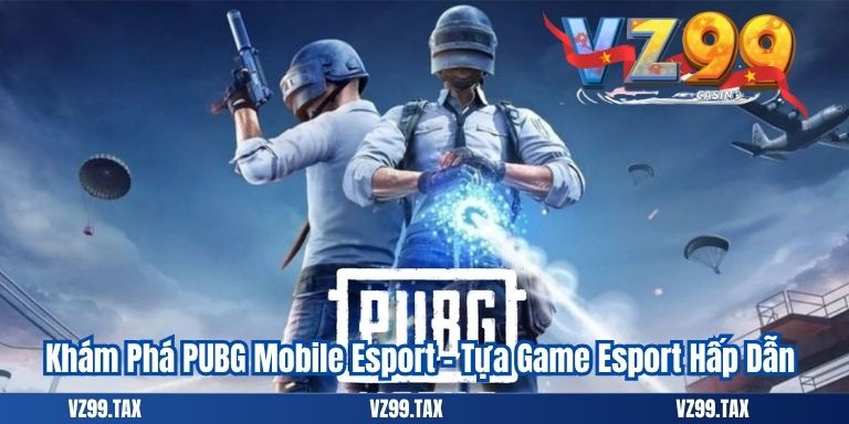 Khám Phá PUBG Mobile Esport – Tựa Game Esport Hấp Dẫn