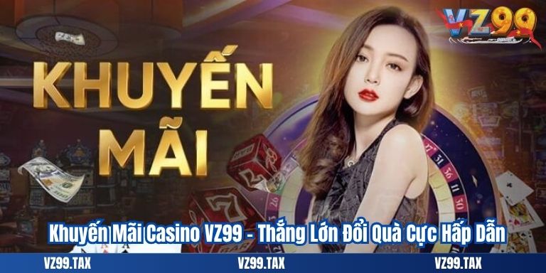 Khuyến Mãi Casino VZ99 – Thắng Lớn Đổi Quà Cực Hấp Dẫn