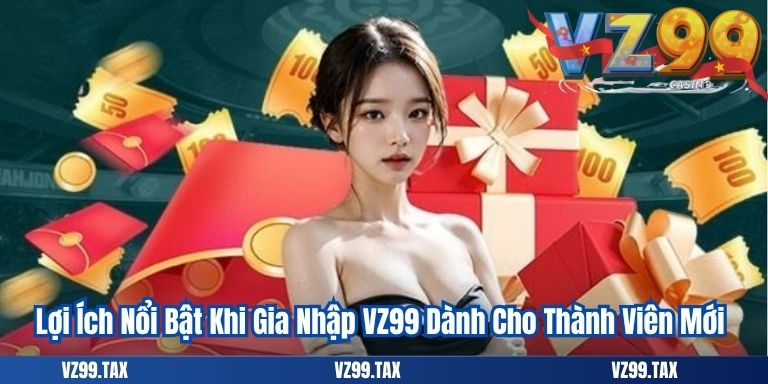 Lợi Ích Nổi Bật Khi Gia Nhập VZ99 Dành Cho Thành Viên Mới