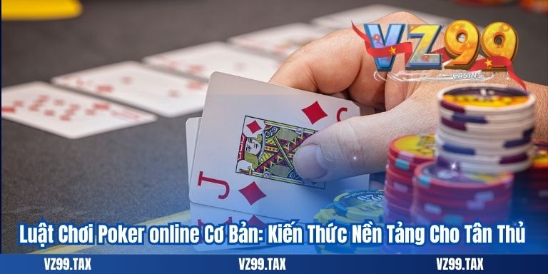 Luật Chơi Poker online Cơ Bản: Kiến Thức Nền Tảng Cho Tân Thủ