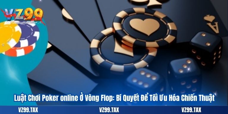 Luật Chơi Poker online Ở Vòng Flop: Bí Quyết Để Tối Ưu Hóa Chiến Thuật