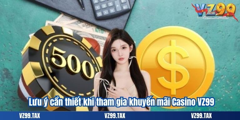 Lưu ý cần thiết khi tham gia khuyến mãi Casino VZ99
