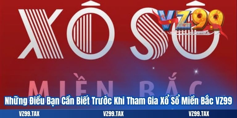 Những Điều Bạn Cần Biết Trước Khi Tham Gia Xổ Sổ Miền Bắc VZ99