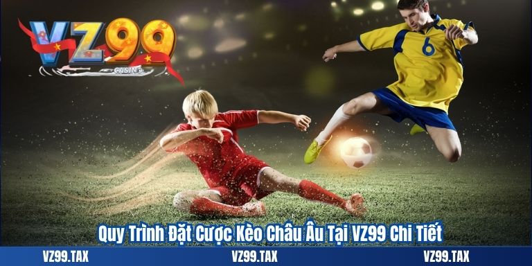 Quy Trình Đặt Cược Kèo Châu Âu Tại VZ99 Chi Tiết