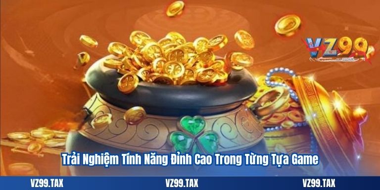 Trải Nghiệm Tính Năng Đỉnh Cao Trong Từng Tựa Game