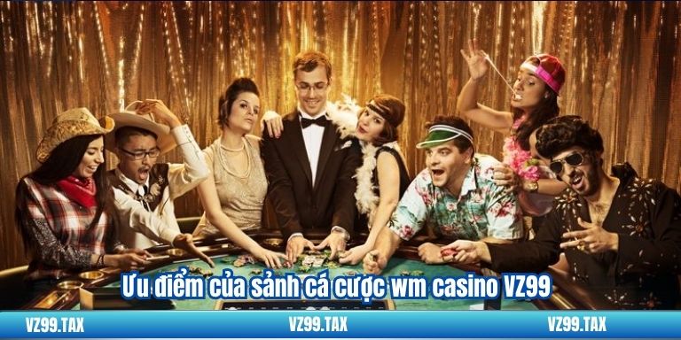 Ưu điểm của sảnh cá cược wm casino VZ99