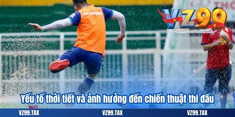 Yếu tố thời tiết và ảnh hưởng đến chiến thuật thi đấu