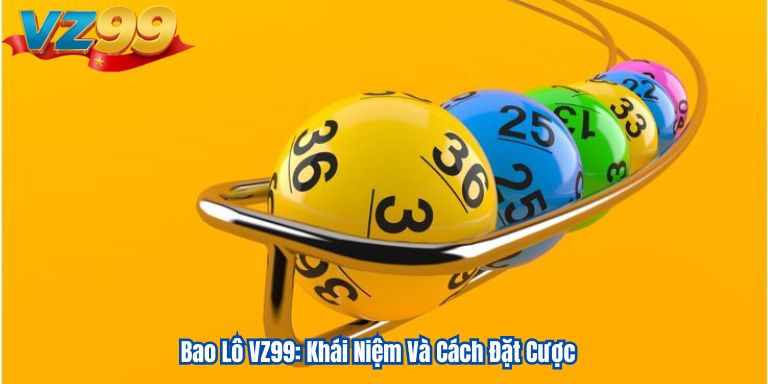 Bao Lô VZ99: Khái Niệm Và Cách Đặt Cược