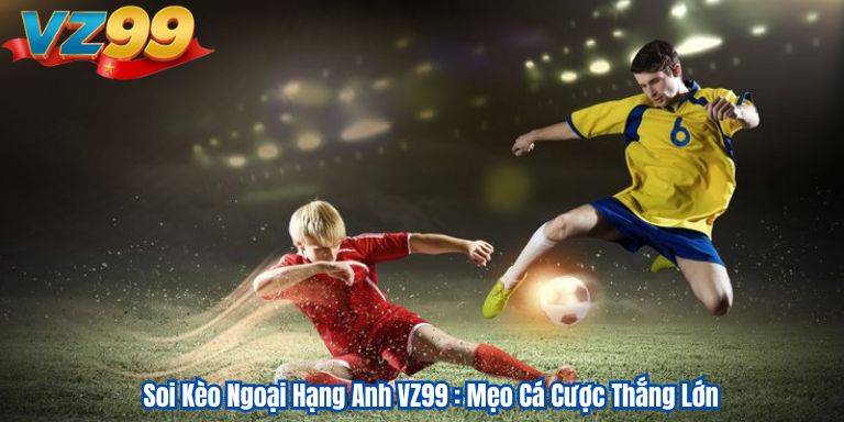 Soi Kèo Ngoại Hạng Anh VZ99 : Mẹo Cá Cược Thắng Lớn